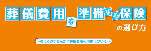 葬儀費用を準備する保険の選び方 ~考えてみませんか?葬儀費用の準備について~